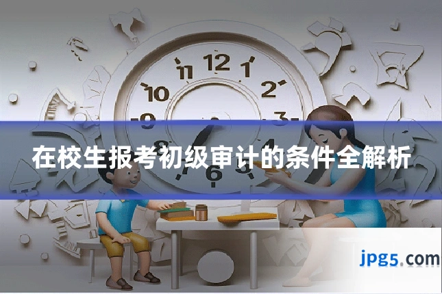 在校生报考初级审计的条件全解析