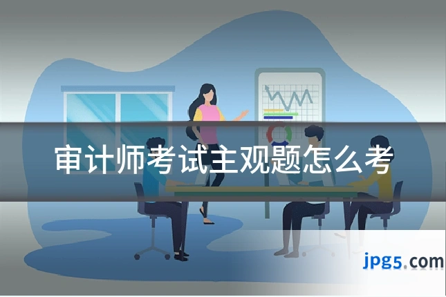 审计师考试主观题怎么考