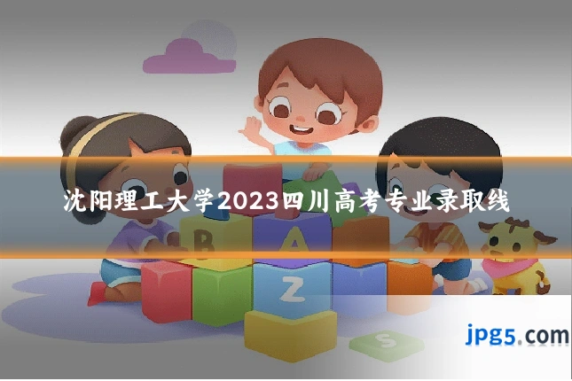 沈阳理工大学2023四川高考专业录取线