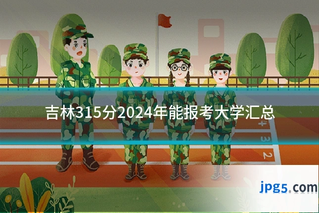 吉林315分2024年能报考大学汇总