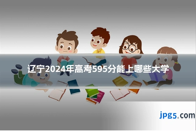 辽宁2024年高考595分能上哪些大学