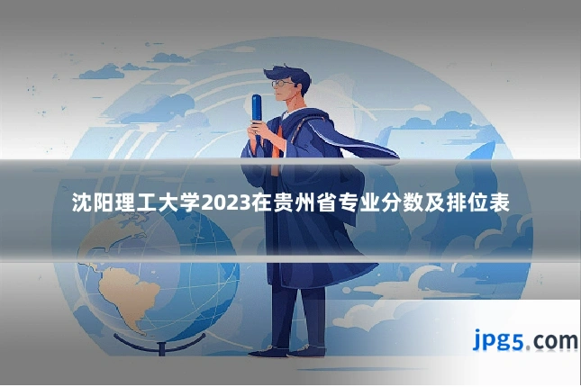 沈阳理工大学2023在贵州省专业分数及排位表