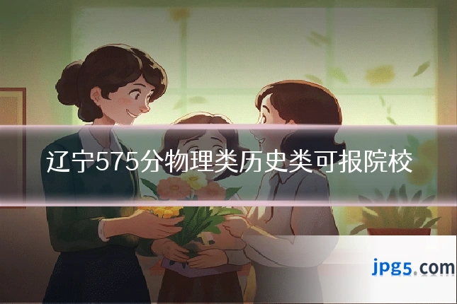 辽宁575分物理类历史类可报院校