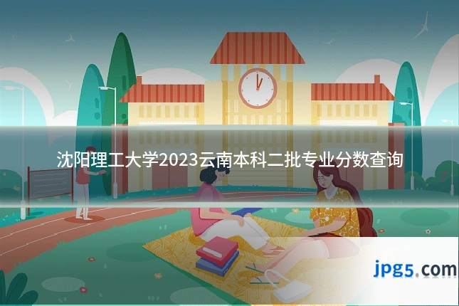 沈阳理工大学2023云南本科二批专业分数查询