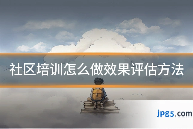 社区培训怎么做效果评估方法