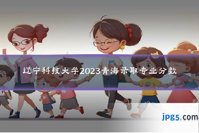 辽宁科技大学2023青海录取专业分数