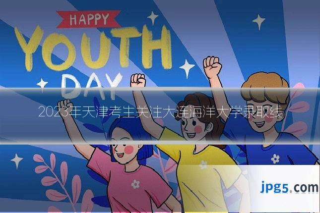2023年天津考生关注大连海洋大学录取线