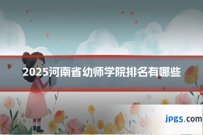 2025河南省幼师学院排名有哪些
