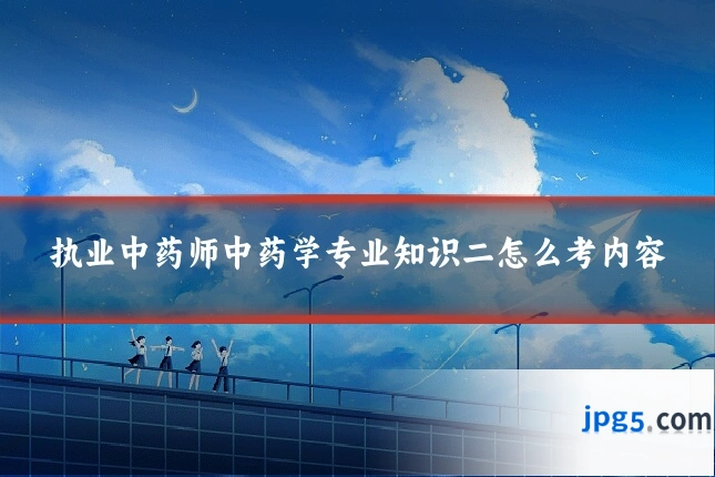 执业中药师中药学专业知识二怎么考内容