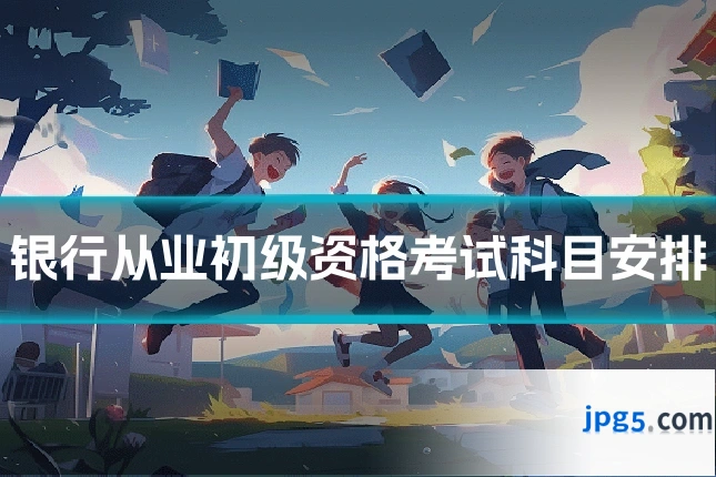 银行从业初级资格考试科目安排
