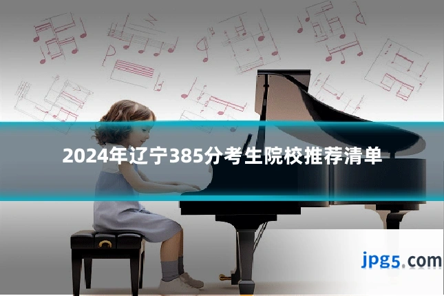 2024年辽宁385分考生院校推荐清单