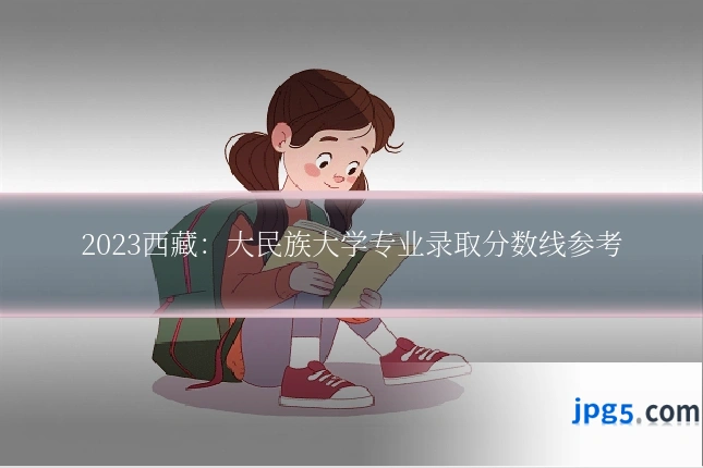 2023西藏:大民族大学专业录取分数线参考