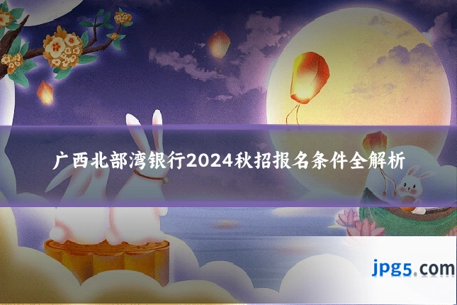 广西北部湾银行2024秋招报名条件全解析