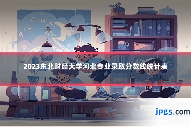 2023东北财经大学河北专业录取分数线统计表