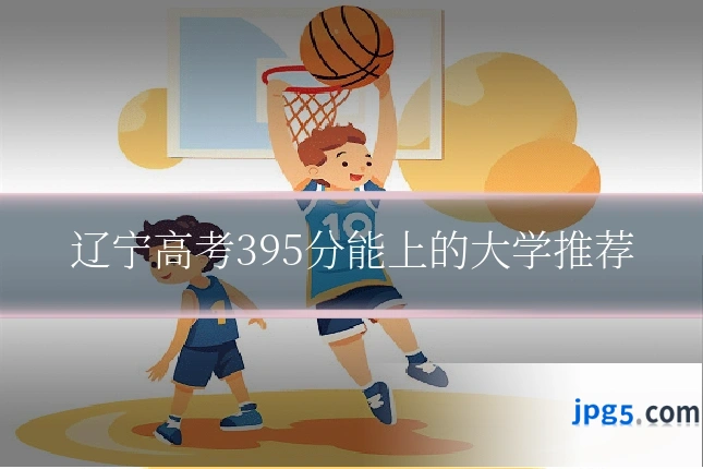 辽宁高考395分能上的大学推荐