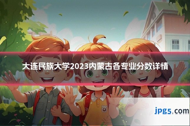 大连民族大学2023内蒙古各专业分数详情