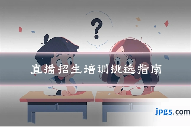 直播招生培训挑选指南