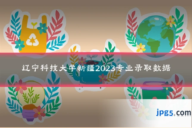 辽宁科技大学新疆2023专业录取数据