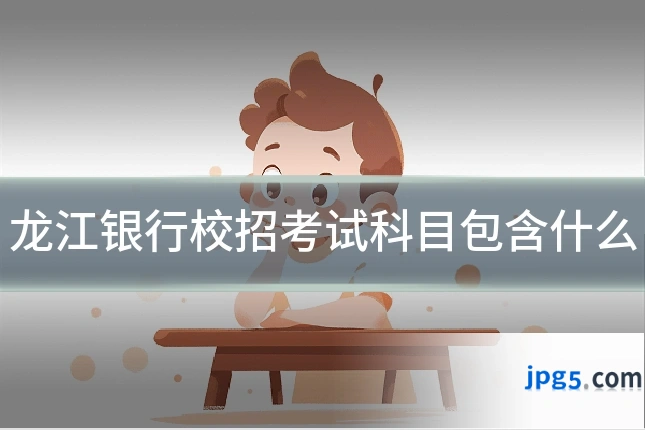 龙江银行校招考试科目包含什么