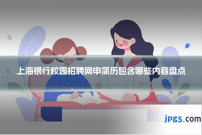 上海银行校园招聘网申简历包含哪些内容盘点