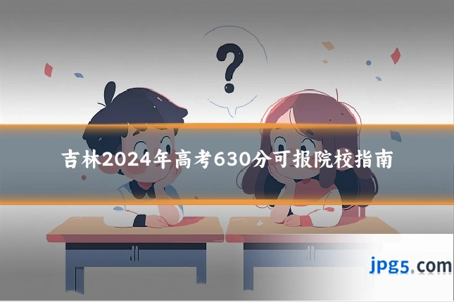 吉林2024年高考630分可报院校指南