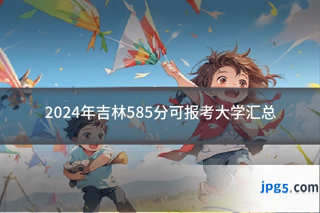 2024年吉林585分可报考大学汇总