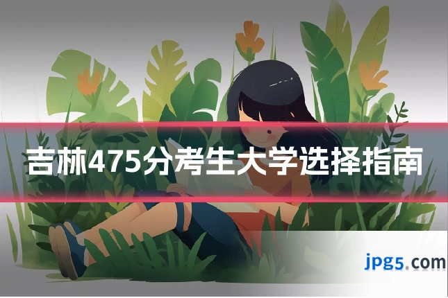 吉林475分考生大学选择指南