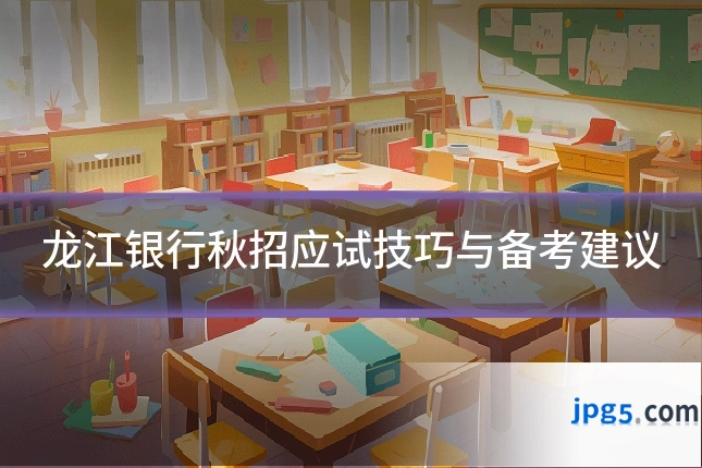 龙江银行秋招应试技巧与备考建议