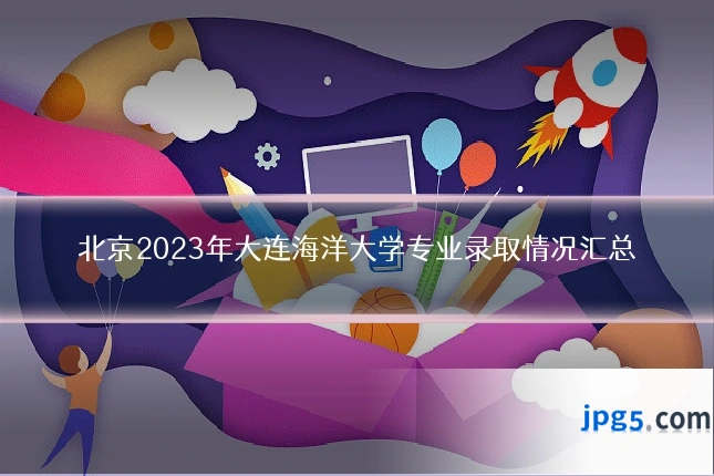 北京2023年大连海洋大学专业录取情况汇总