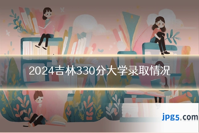 2024吉林330分大学录取情况