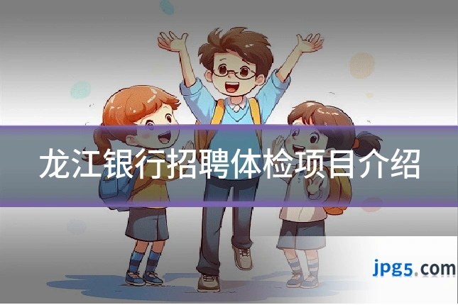 龙江银行招聘体检项目介绍