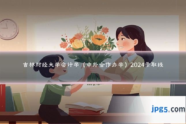 吉林财经大学会计学（中外合作办学）2024录取线