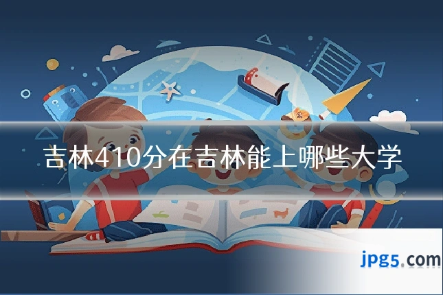 吉林410分在吉林能上哪些大学