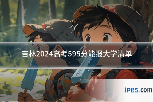 吉林2024高考595分能报大学清单