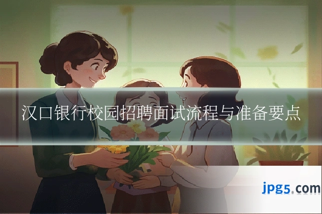 汉口银行校园招聘面试流程与准备要点