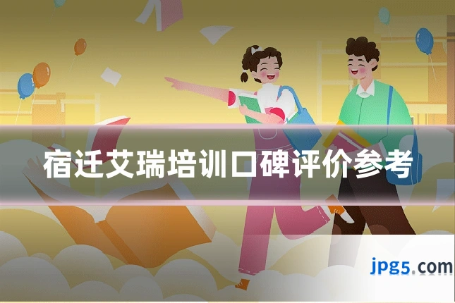 宿迁艾瑞培训口碑评价参考