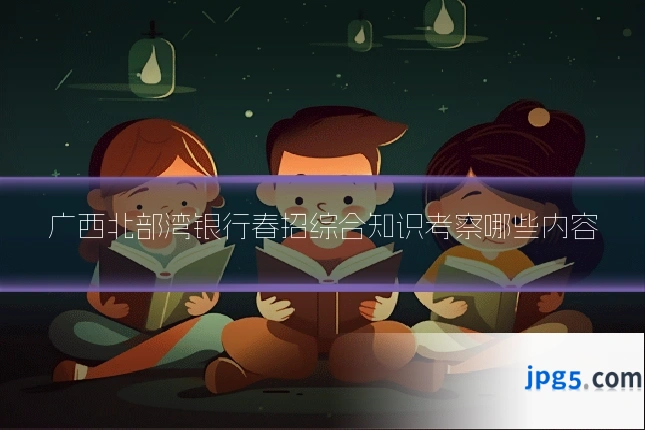 广西北部湾银行春招综合知识考察哪些内容