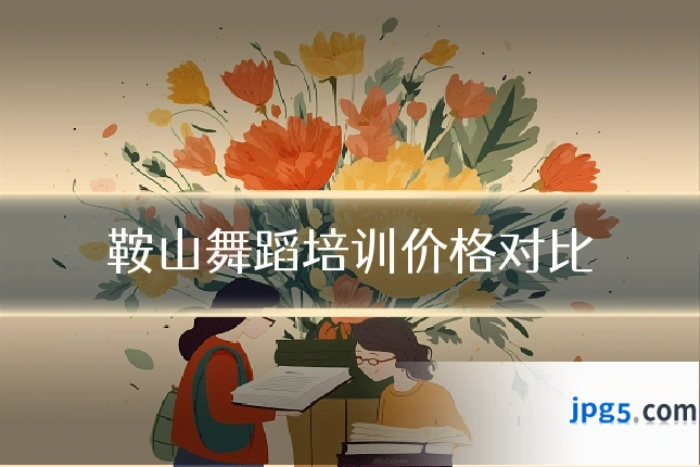 鞍山舞蹈培训价格对比