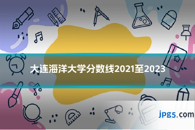 大连海洋大学分数线2021至2023