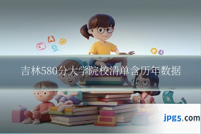 吉林580分大学院校清单含历年数据