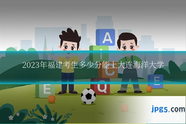 2023年福建考生多少分能上大连海洋大学