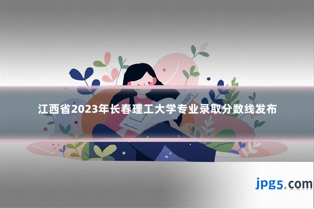 江西省2023年长春理工大学专业录取分数线发布