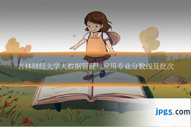 吉林财经大学大数据管理与应用专业分数线及批次