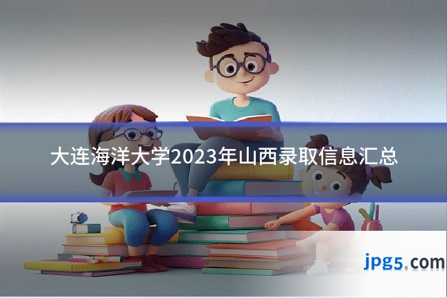 大连海洋大学2023年山西录取信息汇总