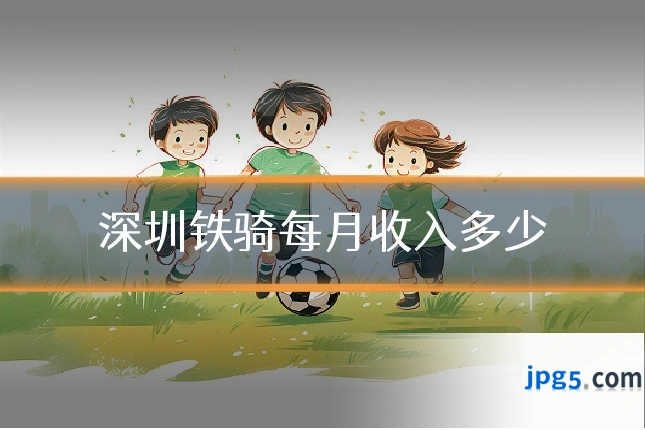 深圳铁骑每月收入多少