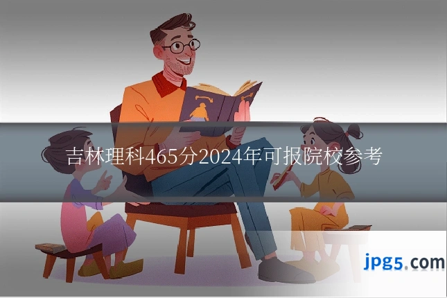 吉林理科465分2024年可报院校参考