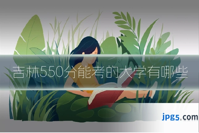 吉林550分能考的大学有哪些