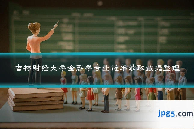 吉林财经大学金融学专业近年录取数据整理
