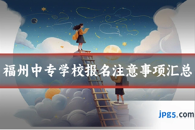 福州中专学校报名注意事项汇总