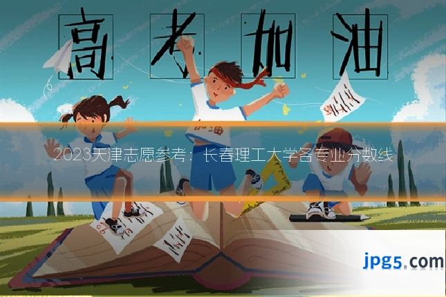 2023天津志愿参考:长春理工大学各专业分数线